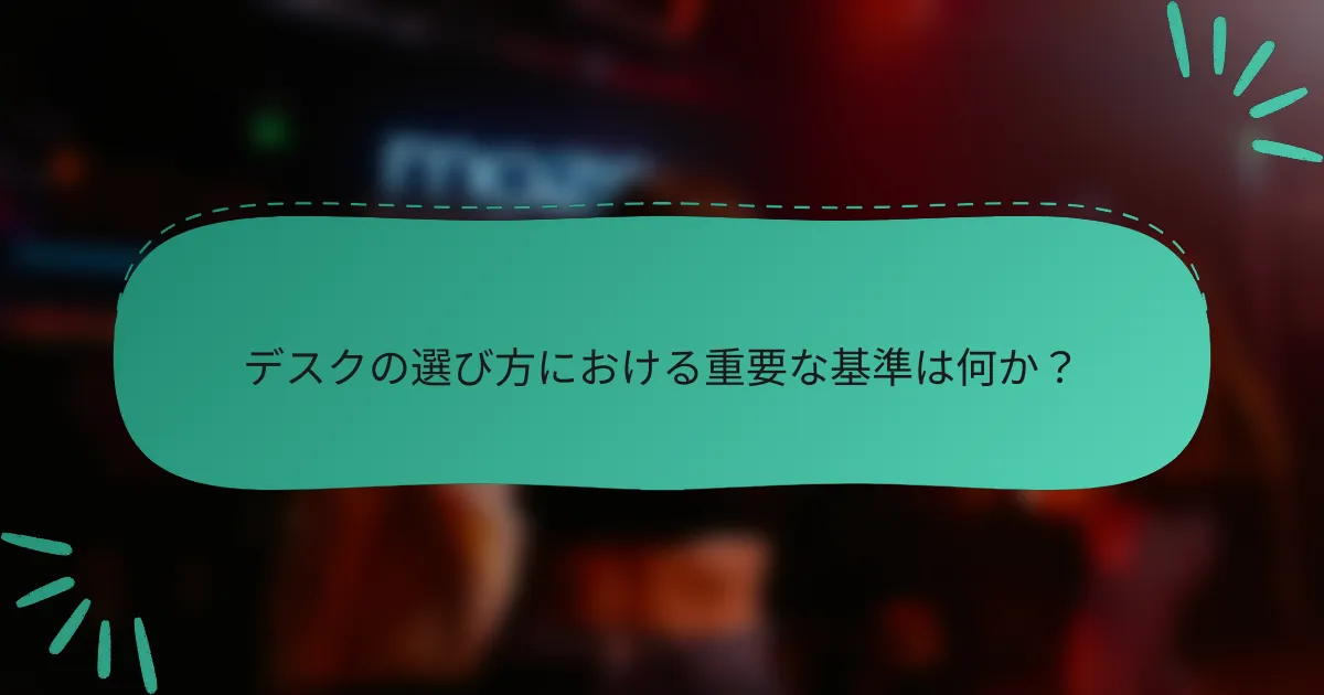 デスクの選び方における重要な基準は何か?