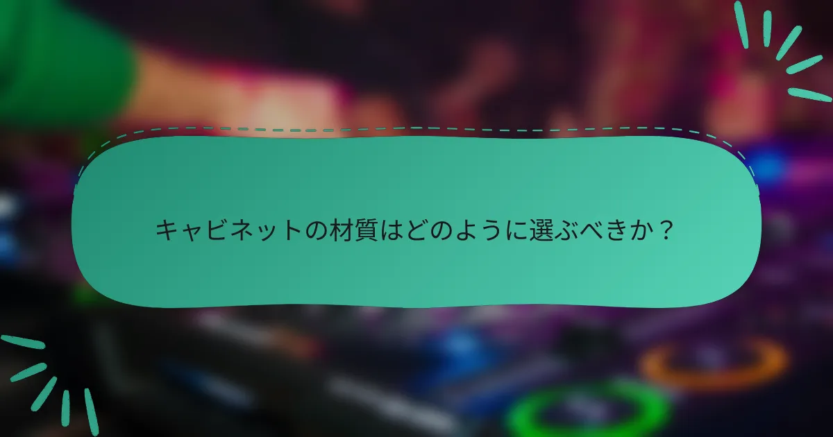キャビネットの材質はどのように選ぶべきか？