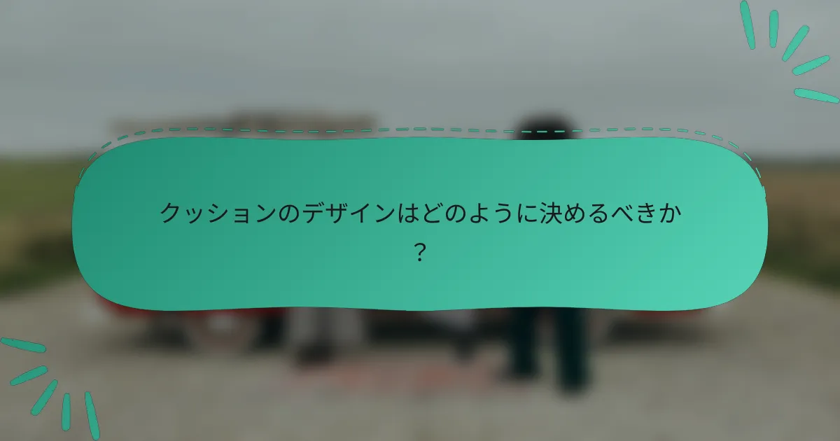 クッションのデザインはどのように決めるべきか？