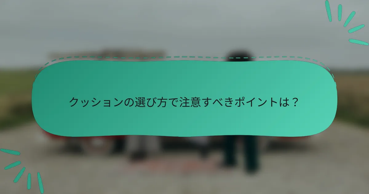 クッションの選び方で注意すべきポイントは？