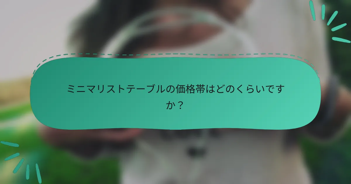 ミニマリストテーブルの価格帯はどのくらいですか?