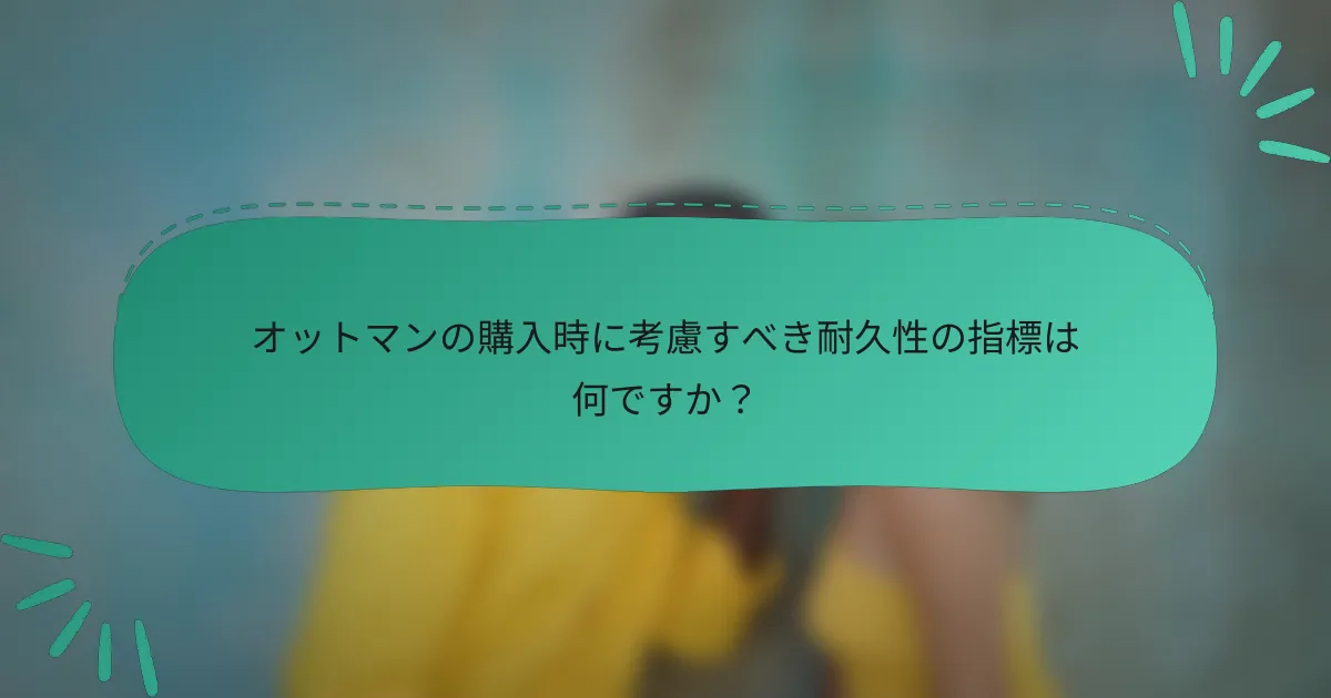 オットマンの購入時に考慮すべき耐久性の指標は何ですか?