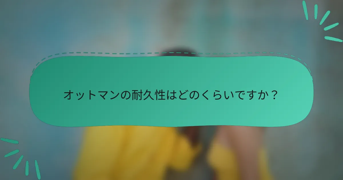 オットマンの耐久性はどのくらいですか?