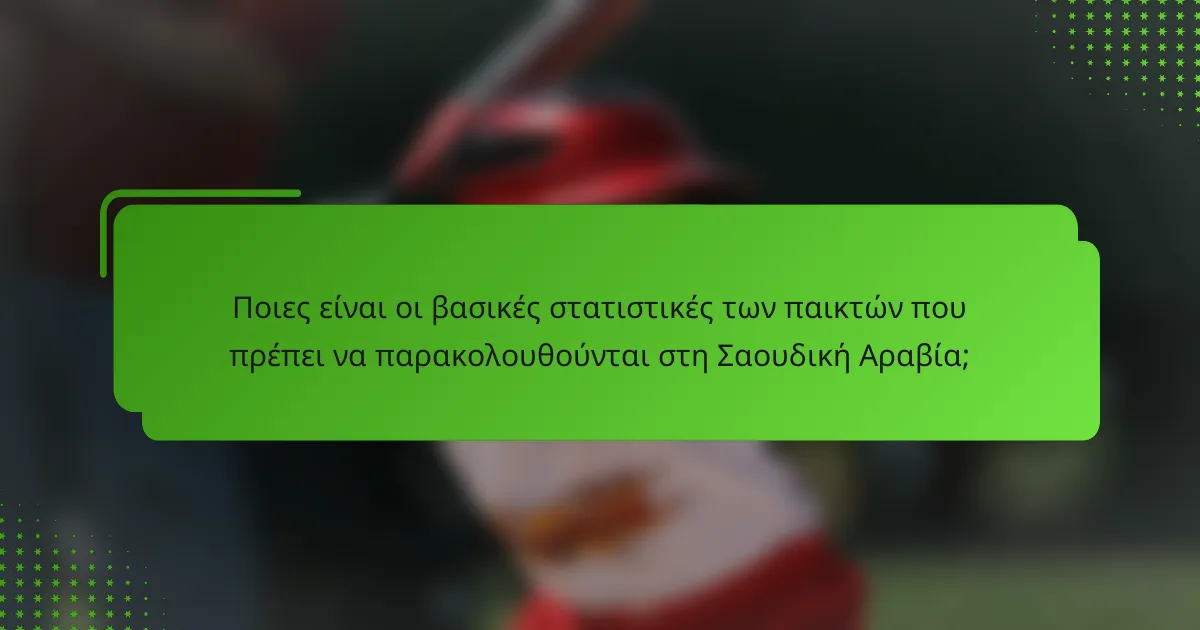 Ποιες είναι οι βασικές στατιστικές των παικτών που πρέπει να παρακολουθούνται στη Σαουδική Αραβία;