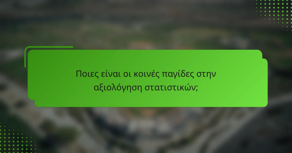 Ποιες είναι οι κοινές παγίδες στην αξιολόγηση στατιστικών;