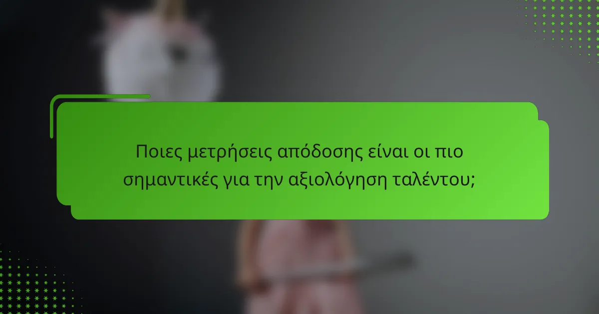 Ποιες μετρήσεις απόδοσης είναι οι πιο σημαντικές για την αξιολόγηση ταλέντου;