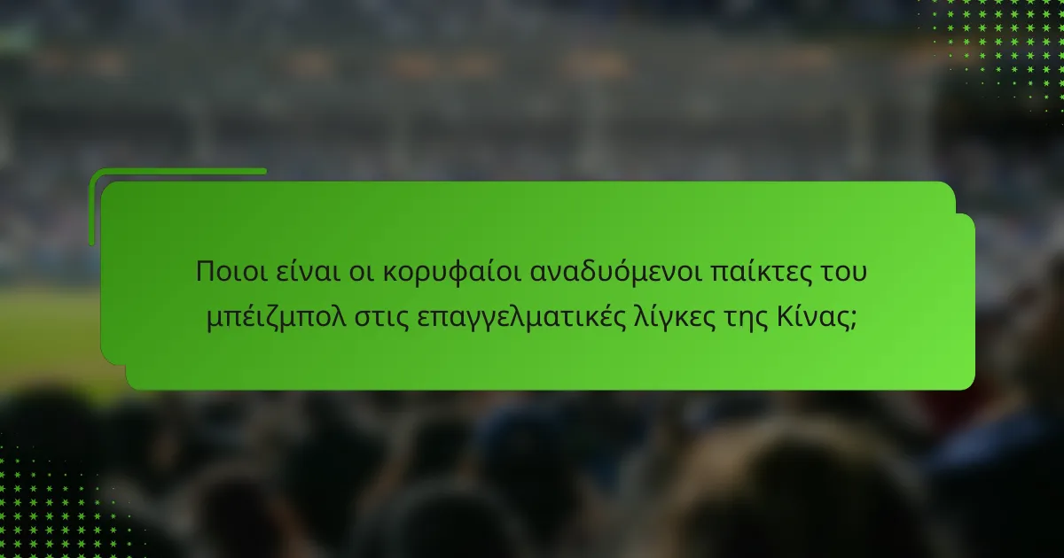 Ποιοι είναι οι κορυφαίοι αναδυόμενοι παίκτες του μπέιζμπολ στις επαγγελματικές λίγκες της Κίνας;