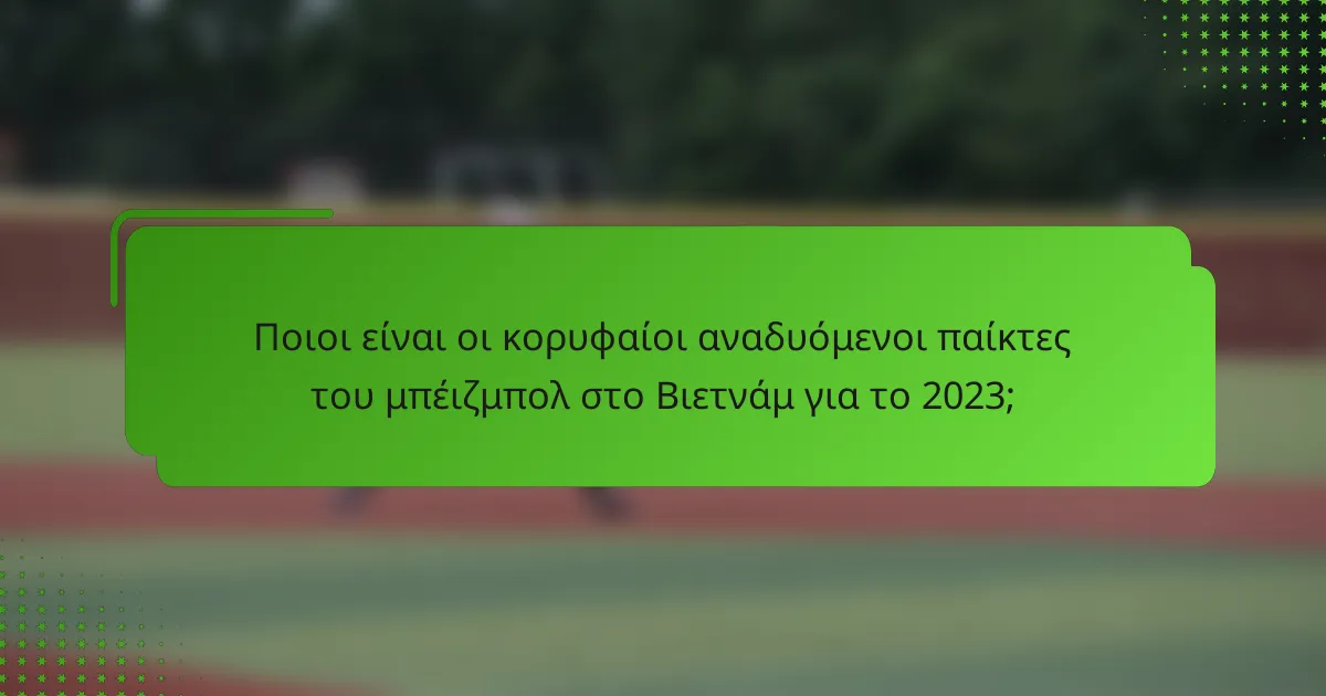 Ποιοι είναι οι κορυφαίοι αναδυόμενοι παίκτες του μπέιζμπολ στο Βιετνάμ για το 2023;