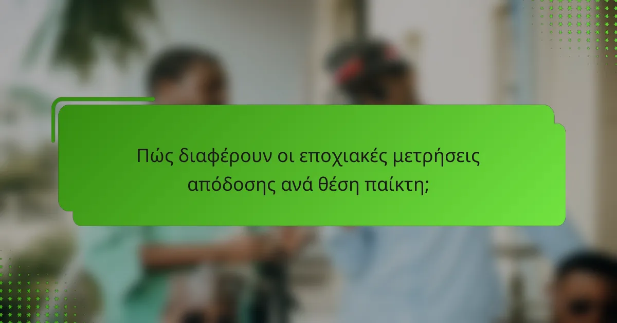 Πώς διαφέρουν οι εποχιακές μετρήσεις απόδοσης ανά θέση παίκτη;