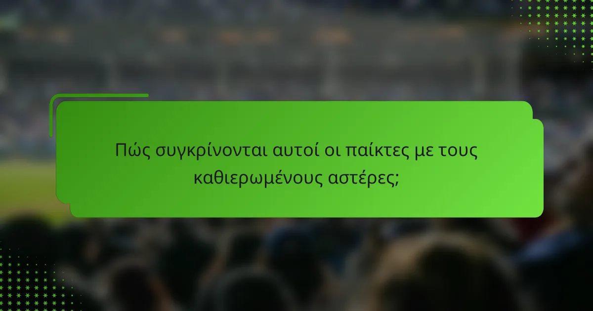 Πώς συγκρίνονται αυτοί οι παίκτες με τους καθιερωμένους αστέρες;