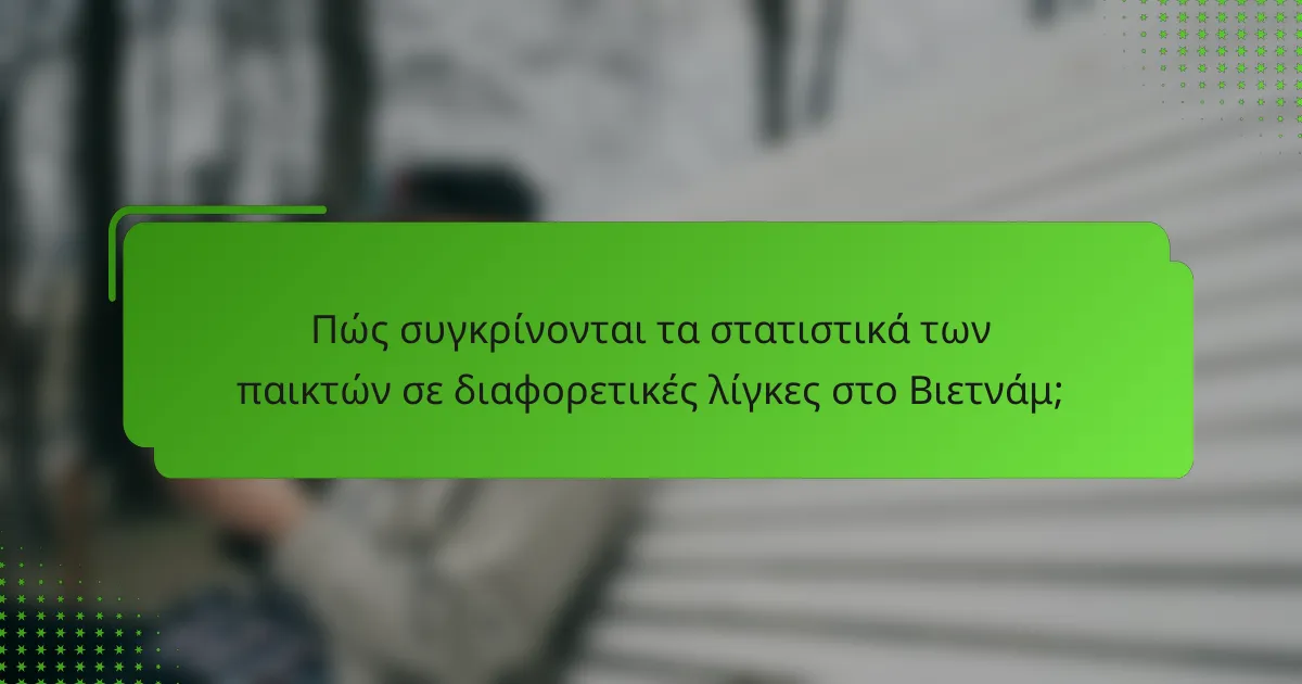 Πώς συγκρίνονται τα στατιστικά των παικτών σε διαφορετικές λίγκες στο Βιετνάμ;