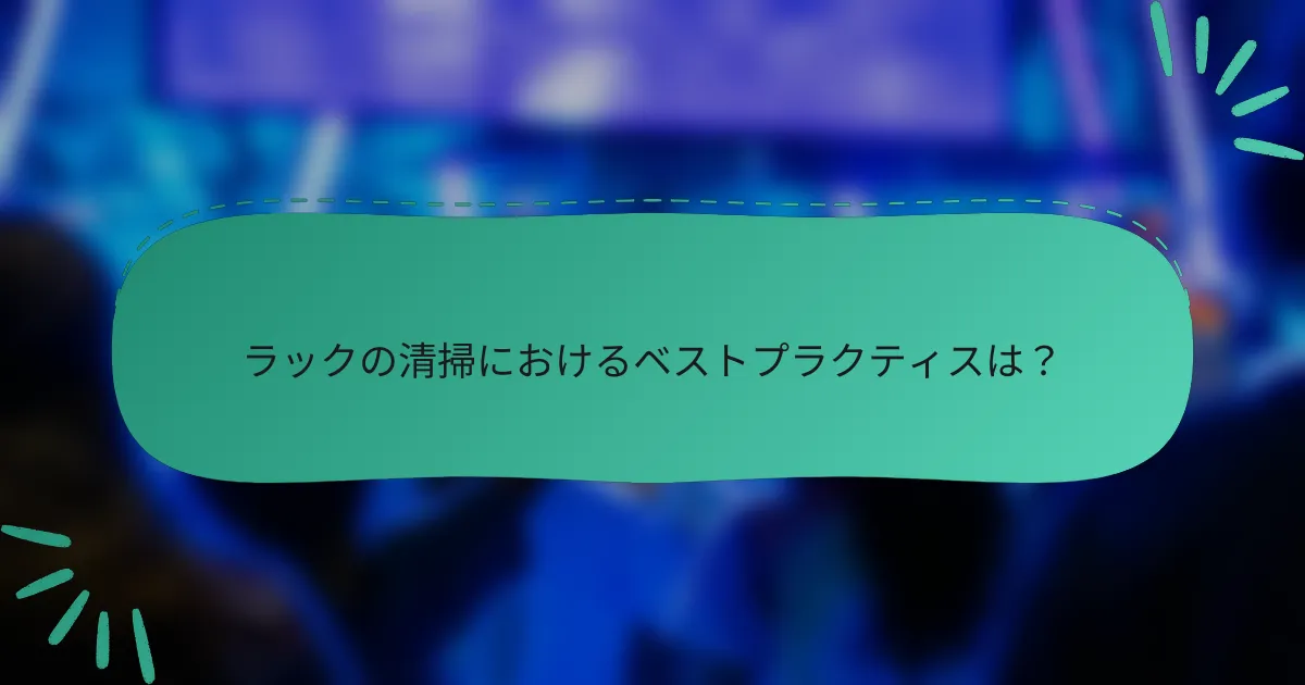 ラックの清掃におけるベストプラクティスは?
