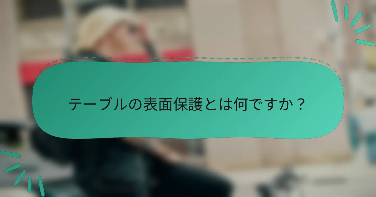 テーブルの表面保護とは何ですか？