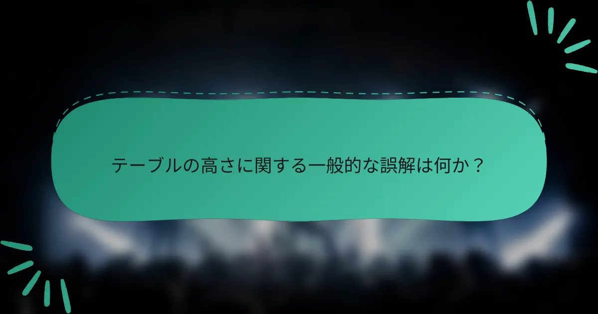 テーブルの高さに関する一般的な誤解は何か？